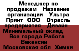 Менеджер по продажам › Название организации ­ Ультра Принт, ООО › Отрасль предприятия ­ Дизайн › Минимальный оклад ­ 1 - Все города Работа » Вакансии   . Московская обл.,Химки г.